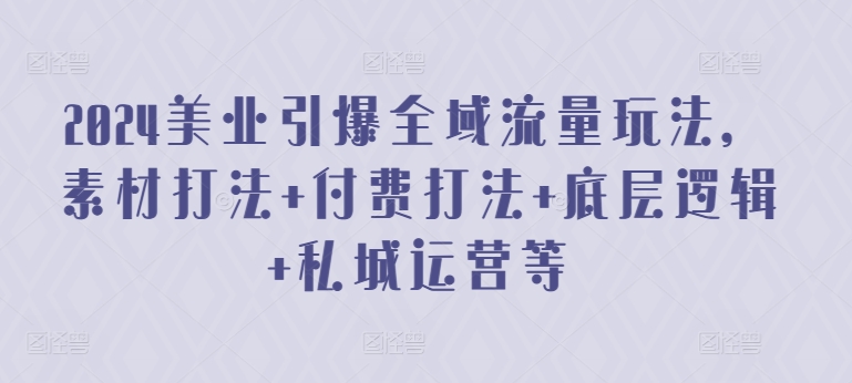 2024美业引爆全域流量玩法，素材打法 付费打法 底层逻辑 私城运营等-自媒体副业资源网