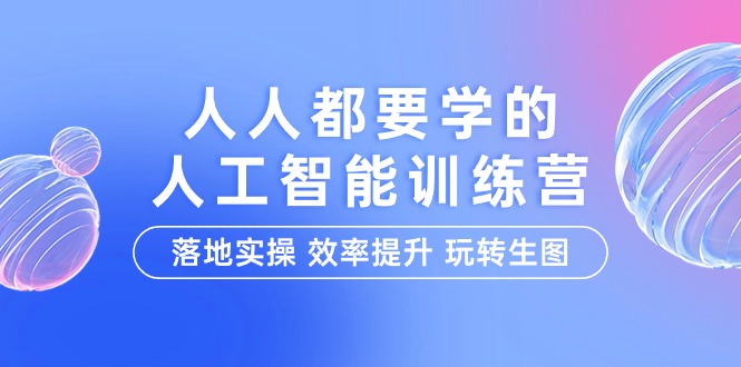 （9872期）人人都要学的-人工智能特训营，落地实操 效率提升 玩转生图（22节课）-自媒体副业资源网