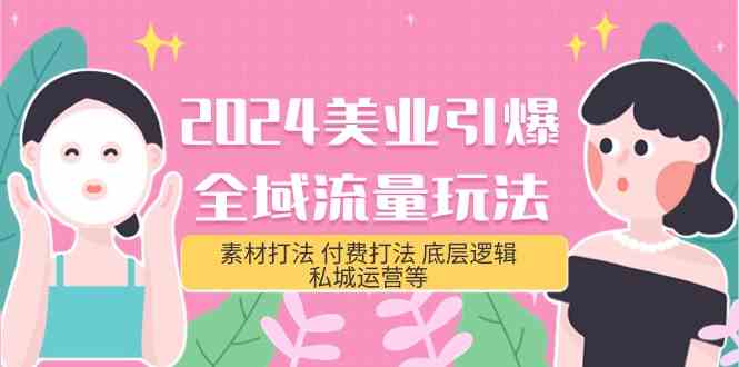 2024美业引爆全域流量玩法，素材打法 付费打法 底层逻辑 私城运营等(31节)-自媒体副业资源网