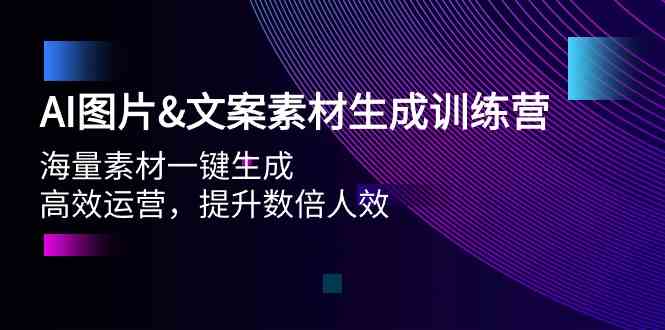 AI图片&文案素材生成训练营，海量素材一键生成 高效运营 提升数倍人效-自媒体副业资源网