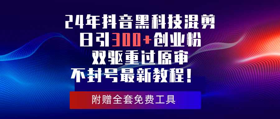 （10212期）24年抖音黑科技混剪日引300+创业粉，双驱重过原审不封号最新教程！-自媒体副业资源网