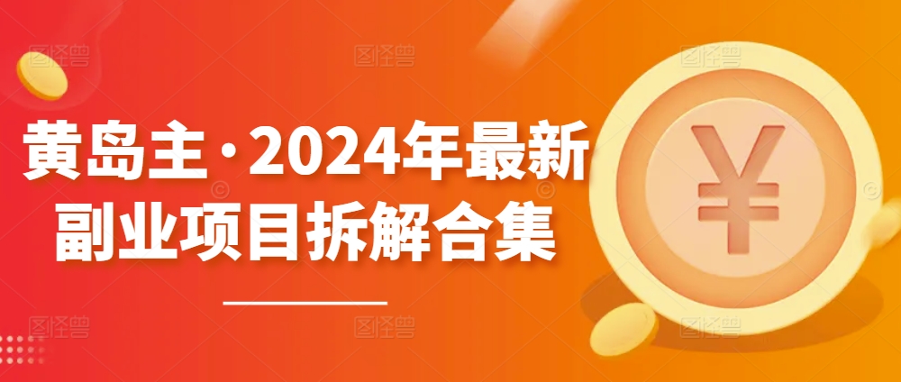 黄岛主·2024年最新副业项目拆解合集【无水印】-自媒体副业资源网