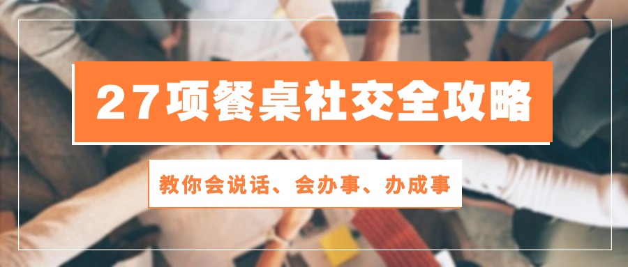 27项餐桌社交全攻略：教你会说话、会办事、办成事（28节高清无水印）-自媒体副业资源网