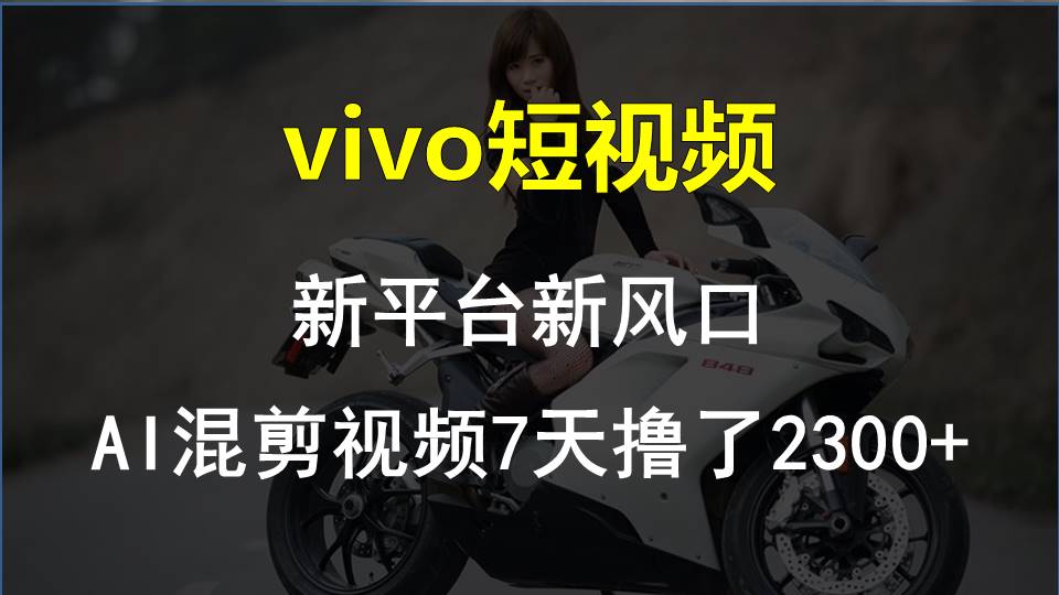 （10357期）vivo短视频:新平台新风口，AI混剪视频7天撸了2300+-自媒体副业资源网