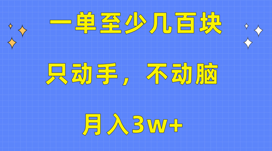 （10356期）一单至少几百块，只动手不动脑，月入3w+。看完就能上手，保姆级教程-自媒体副业资源网