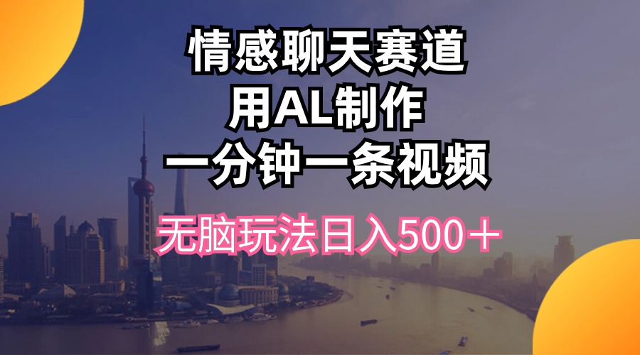 （10349期）情感聊天赛道用al制作一分钟一条视频无脑玩法日入500＋-自媒体副业资源网