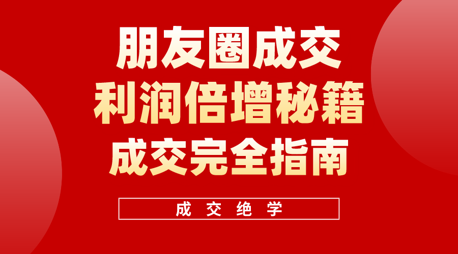 （10362期）利用朋友圈成交年入100万，朋友圈成交利润倍增秘籍-自媒体副业资源网