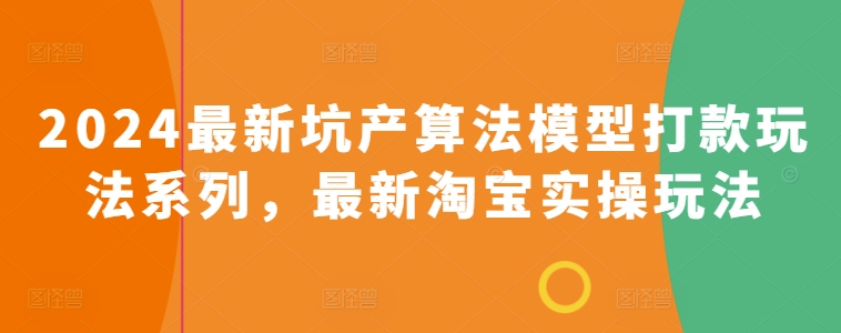 2024最新坑产算法模型打款玩法系列，最新淘宝实操玩法-自媒体副业资源网