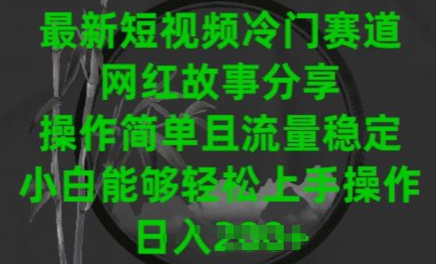 最新短视频冷门赛道，网红故事分享，操作简单且流量稳定，小白能够轻松上手操作-自媒体副业资源网