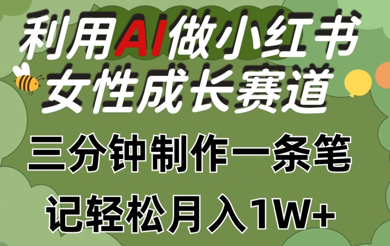 利用Ai做小红书女性成长赛道，三分钟制作一条笔记，轻松月入1w+-自媒体副业资源网