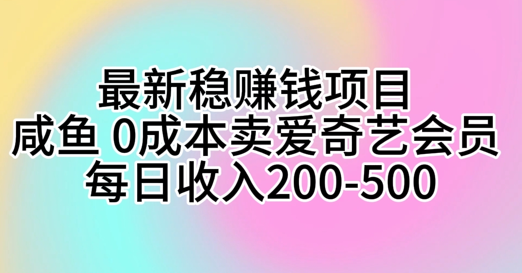 （10369期）最新稳赚钱项目 咸鱼 0成本卖爱奇艺会员 每日收入200-500-自媒体副业资源网