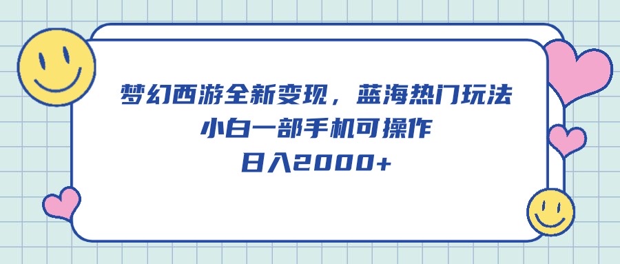 （10367期）梦幻西游全新变现，蓝海热门玩法，小白一部手机可操作，日入2000+-自媒体副业资源网