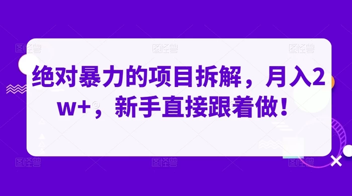 绝对暴力的项目拆解，月入 2w+，新手直接跟着做【揭秘】-自媒体副业资源网