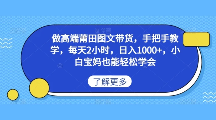 做高端莆田图文带货，手把手教学，每天2小时，日入1000+，小白宝妈也能轻松学会-自媒体副业资源网