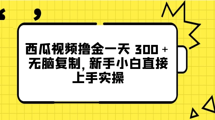 西瓜视频撸金一天 300＋，无脑复制，新手小白直接上手实操-自媒体副业资源网