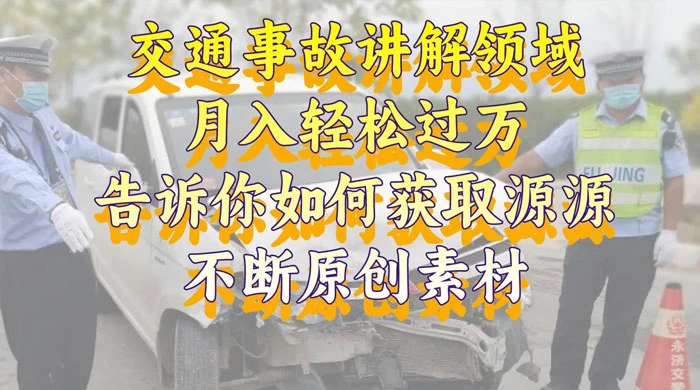 通事故讲解领域，月入轻松过万，告诉你如何获取源源不断原创素材，视频号中视频收益高-自媒体副业资源网