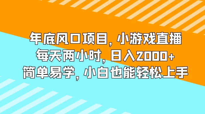 年底风口项目，小游戏直播，每天两小时，日入2000+，简单易学，小白也能轻松上手-自媒体副业资源网