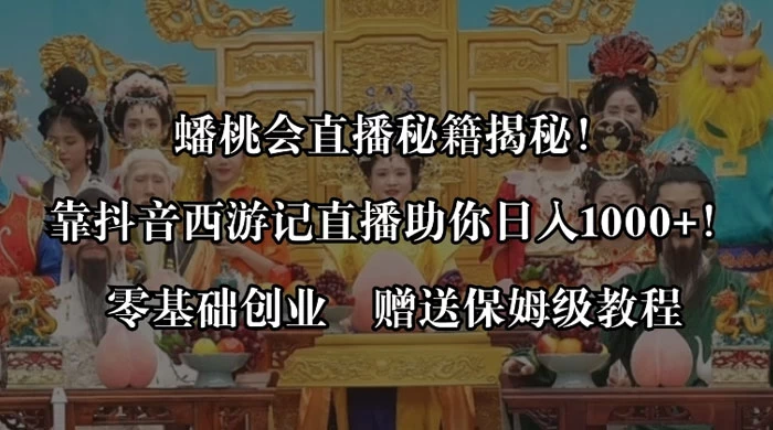 蟠桃会直播秘籍揭秘！靠抖音西游记直播日入 1000+ 零基础创业，赠保姆级教程-自媒体副业资源网