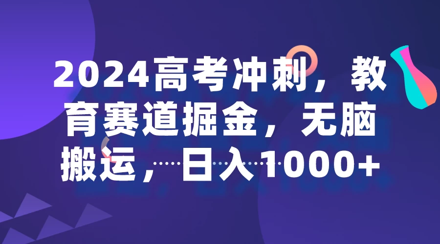 2024高考冲刺，教育赛道掘金，无脑搬运，日入1000+-自媒体副业资源网