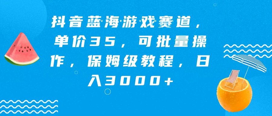 抖音蓝海游戏赛道，单价35，可批量操作，保姆级教程，日入3000+-自媒体副业资源网