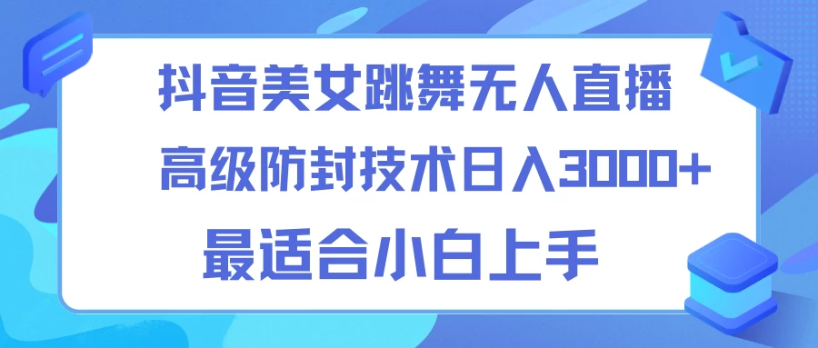 抖音美女跳舞直播日入3000+，24小时无人直播，高级防封技术，小白最适合做的项目，保姆式教学-自媒体副业资源网