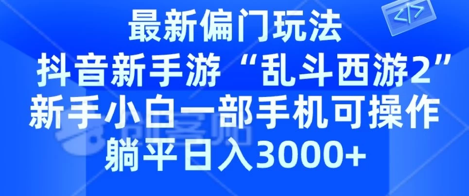 抖音新手游“乱斗西游2”新手都能学会的偏门玩法，一部手机可操作，躺平日入3000+-自媒体副业资源网