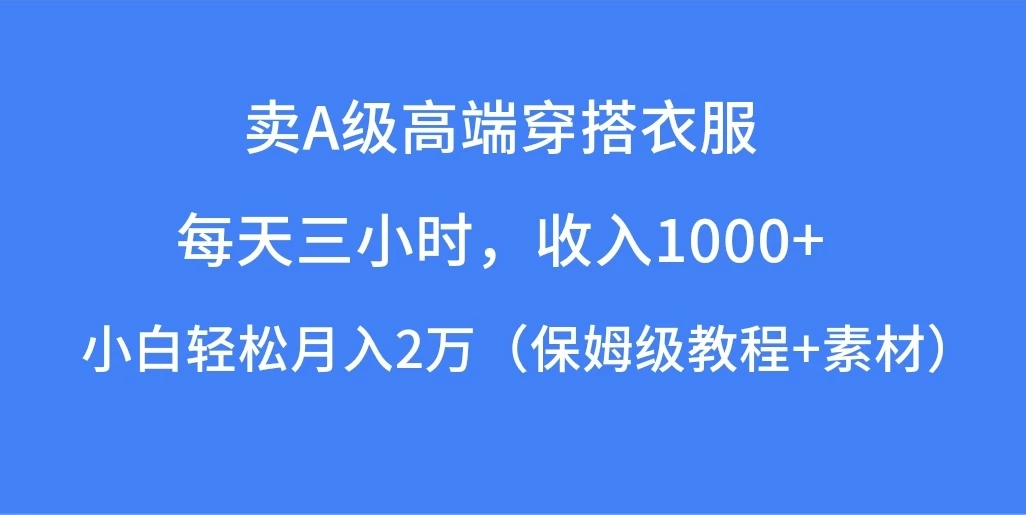 每天三小时，收入1000+，卖A级高端穿搭衣服，小白轻松月入2万，（保姆级教程+素材）-自媒体副业资源网