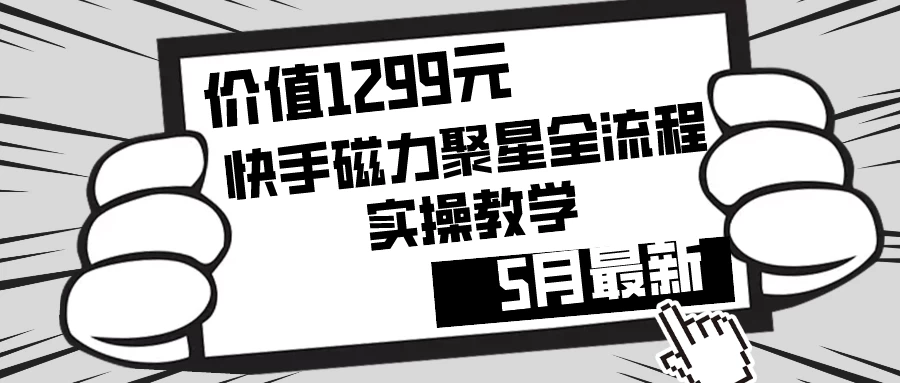 价值1299的快手磁力聚星5月最新全流程实操教学-自媒体副业资源网