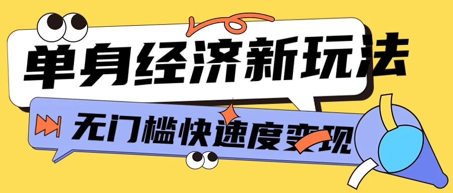 最新单身经济新玩法，暴利起号低客单价高转化率，长久稳定小白轻松上手-自媒体副业资源网