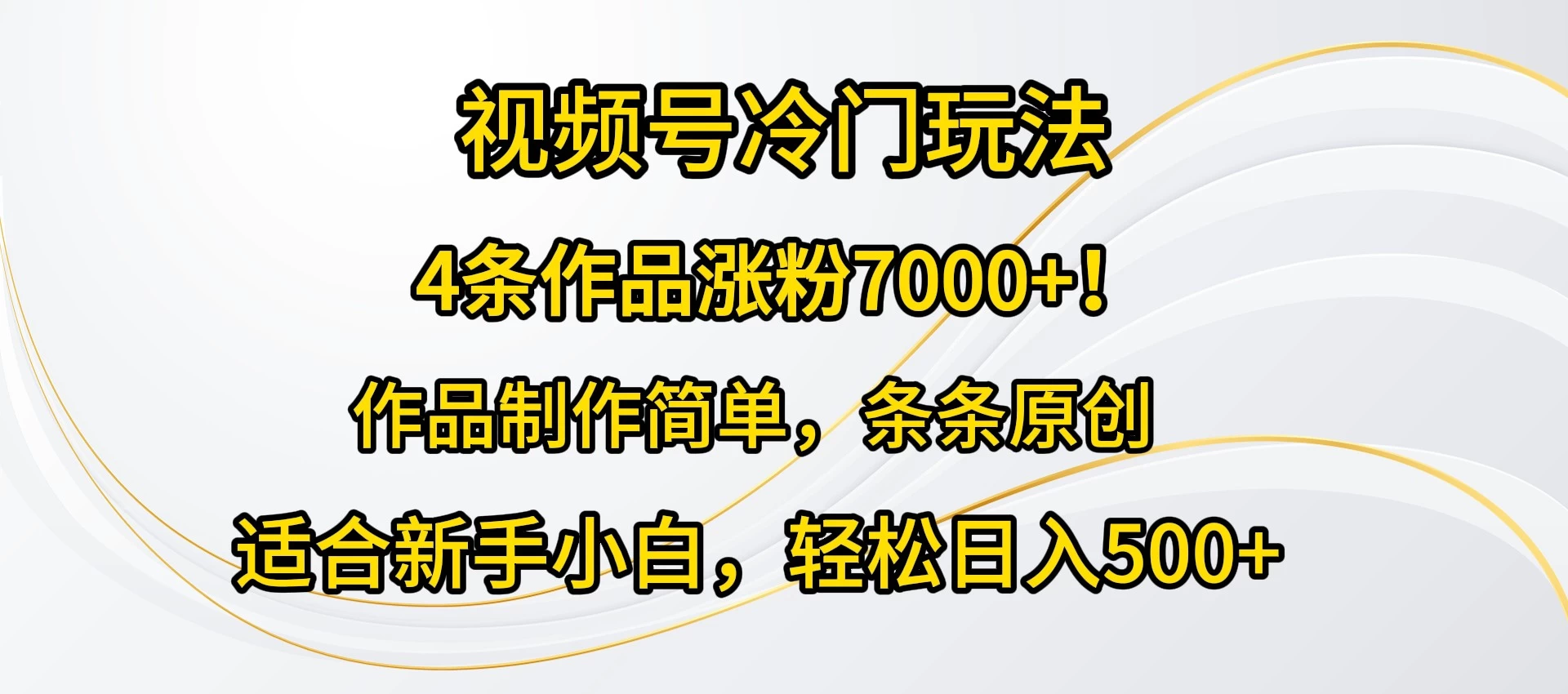 4条作品涨粉7000+！视频号冷门玩法，作品制作简单，条条原创，适合新手小白，轻松日入500+-自媒体副业资源网