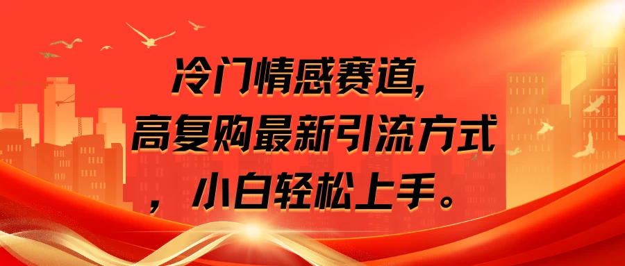 冷门情感赛道，高复购最新引流方式，小白轻松上手-自媒体副业资源网