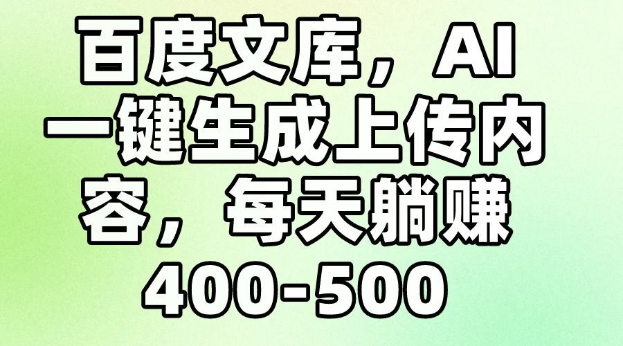 百度文库，AI一键生成上传内容，每天躺赚400-500-自媒体副业资源网