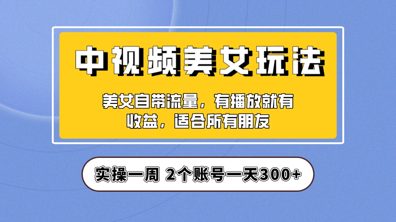 小白也能日入3000+的中视频美女项目教程，喂饭级别分享！-自媒体副业资源网