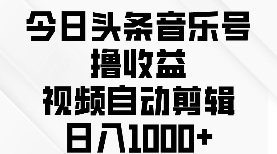 今日头条音乐号撸收益，视频自动剪辑，日入￥1000+-自媒体副业资源网