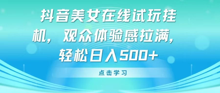 抖音美女在线试玩挂机，观众体验感拉满，轻松日入500+-自媒体副业资源网