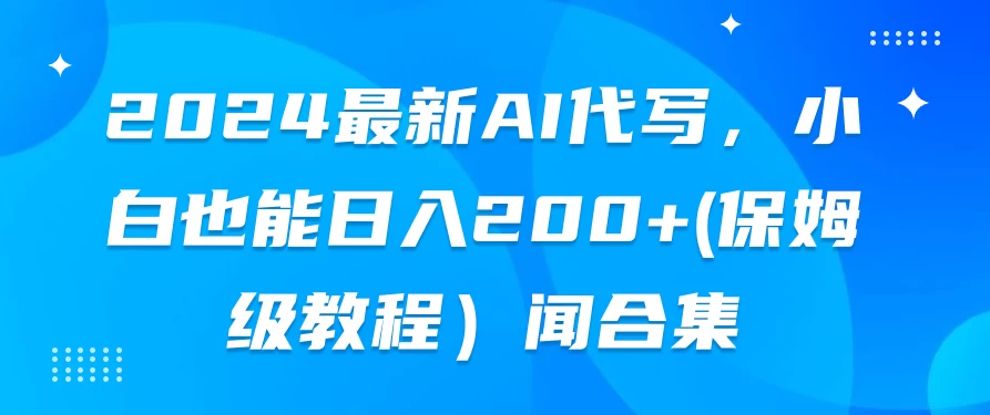 2024最新AI代写，小白也能日入200+（保姆级教程）-自媒体副业资源网