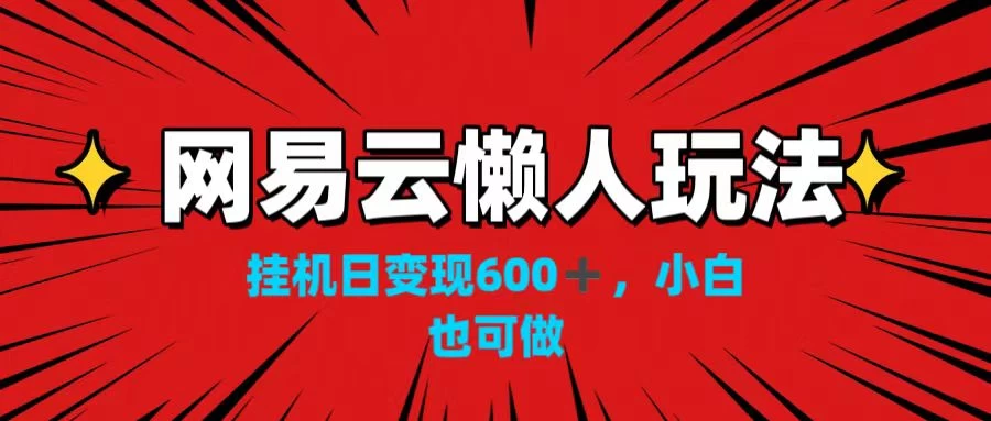 网易云懒人玩法，挂机日变现600+，小白也可做！！！-自媒体副业资源网