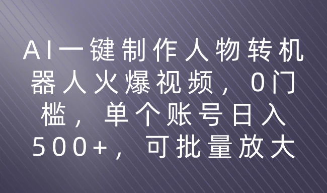 利用AI来制作机器人火爆视频，0门槛，多平台发布赚多份收益，日入500+-自媒体副业资源网