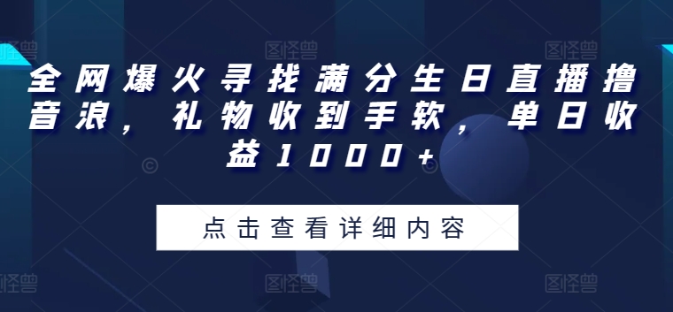 全网爆火寻找满分生日直播撸音浪，礼物收到手软，单日收益1000+-自媒体副业资源网