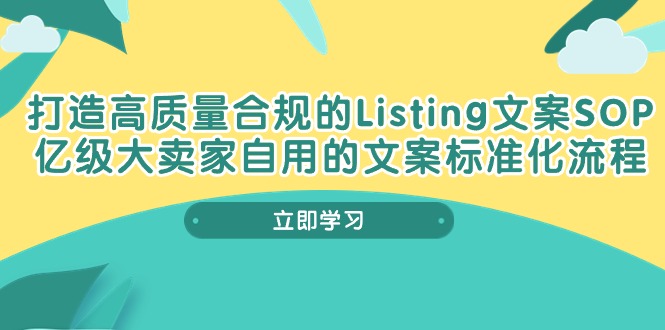 （10585期）打造高质量合规Listing文案SOP，亿级大卖家自用的文案标准化流程-自媒体副业资源网