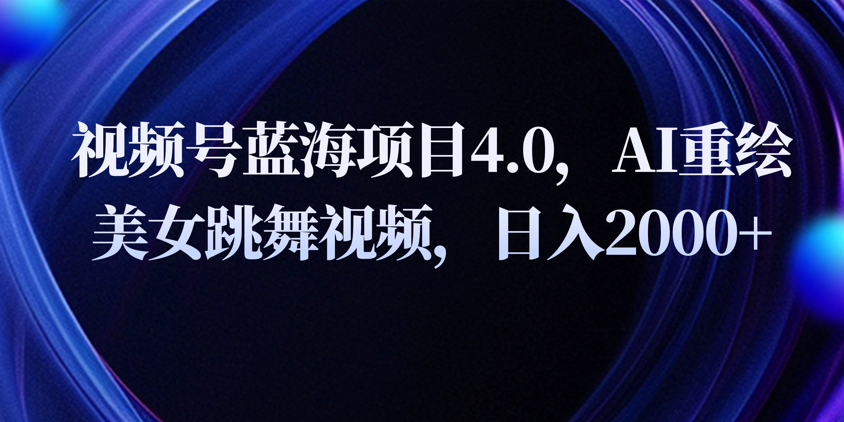 视频号蓝海项目4.0和拓展玩法，AI重绘美女跳舞视频，日入2000+-自媒体副业资源网