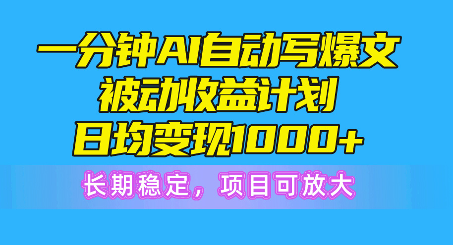 （10590期）一分钟AI爆文被动收益计划，日均变现1000+，长期稳定，项目可放大-自媒体副业资源网