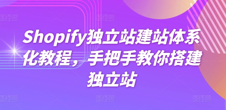 Shopify独立站建站体系化教程，手把手教你搭建独立站-自媒体副业资源网