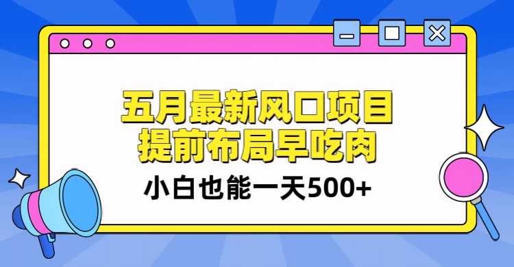 5月最新风口项目，提前布局早吃肉，小白也能一天暴利500+-自媒体副业资源网