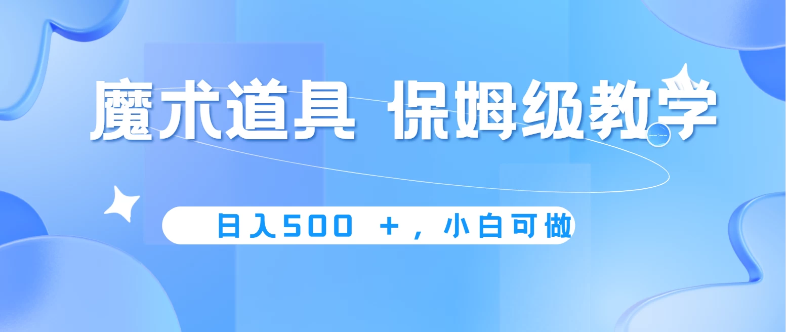 冷门赛道，魔术道具，日入500＋保姆级教学，小白可做，无脑搬砖的好项目-自媒体副业资源网