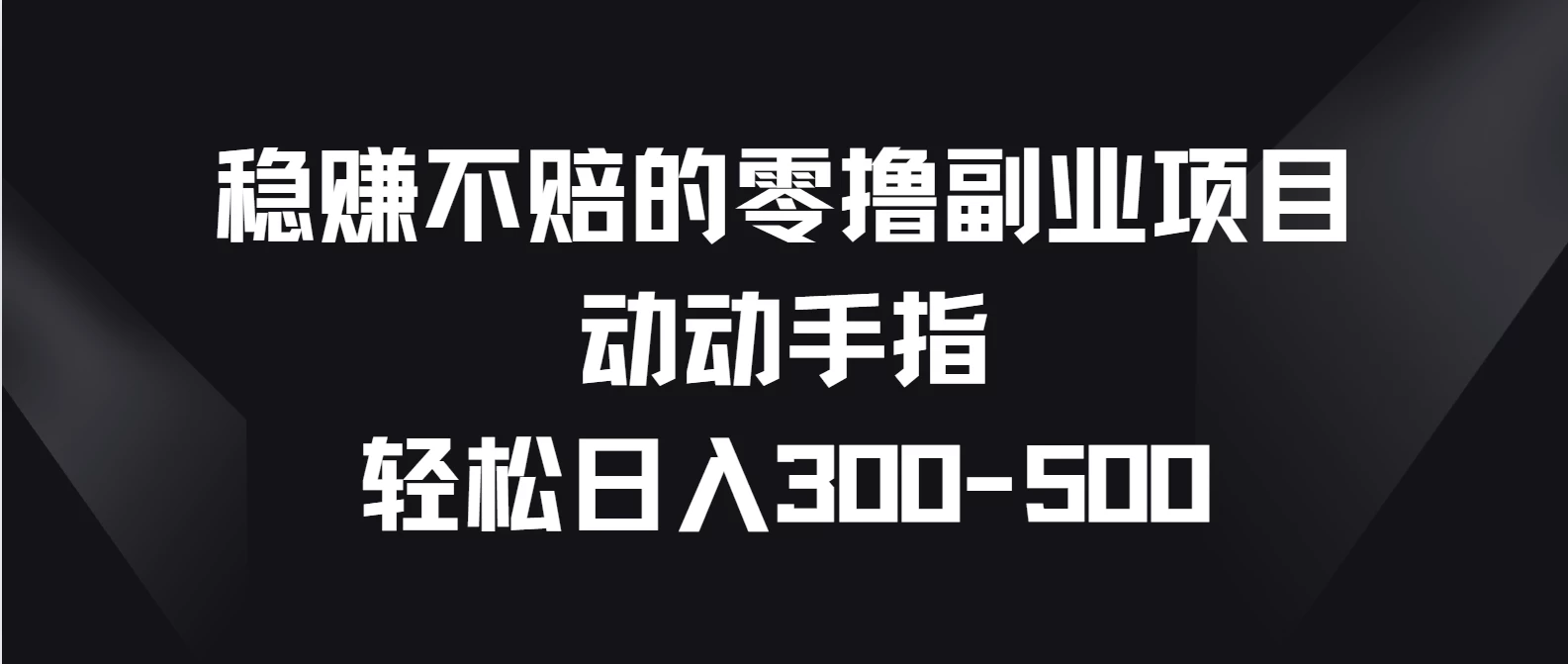 稳赚不赔的零撸副业项目，动动手指轻松日入300-500-自媒体副业资源网