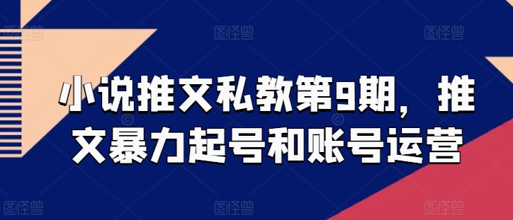 小说推文私教第9期，推文暴力起号和账号运营-自媒体副业资源网