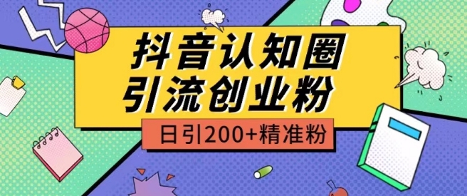 外面收费3980抖音认知圈引流创业粉玩法日引200+精准粉-自媒体副业资源网