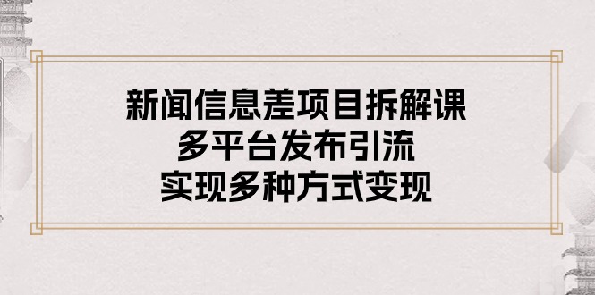 （10805期）新闻信息差项目拆解课：多平台发布引流，实现多种方式变现-自媒体副业资源网