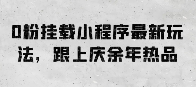 0粉挂载小程序最新玩法，跟上庆余年热品-自媒体副业资源网